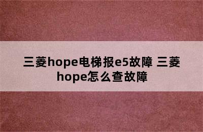 三菱hope电梯报e5故障 三菱hope怎么查故障